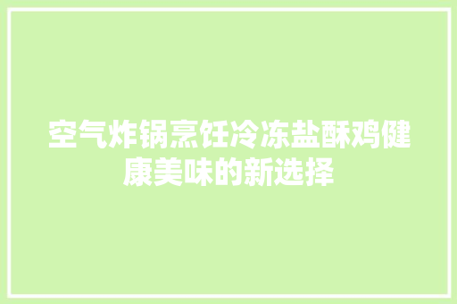 空气炸锅烹饪冷冻盐酥鸡健康美味的新选择 洗衣机