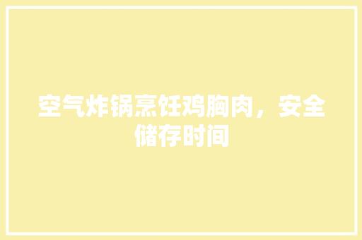 空气炸锅烹饪鸡胸肉，安全储存时间 空调