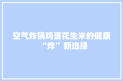 空气炸锅鸡蛋花生米的健康“炸”新选择 旧房改造