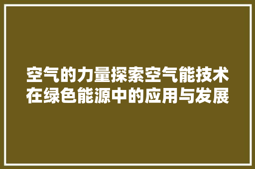 空气的力量探索空气能技术在绿色能源中的应用与发展 家具修理