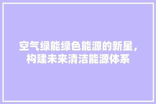 空气绿能绿色能源的新星，构建未来清洁能源体系 冰箱
