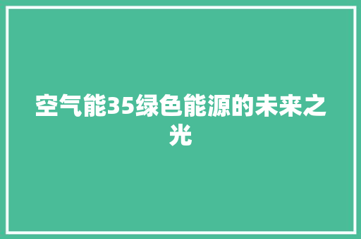 空气能35绿色能源的未来之光 家居维修