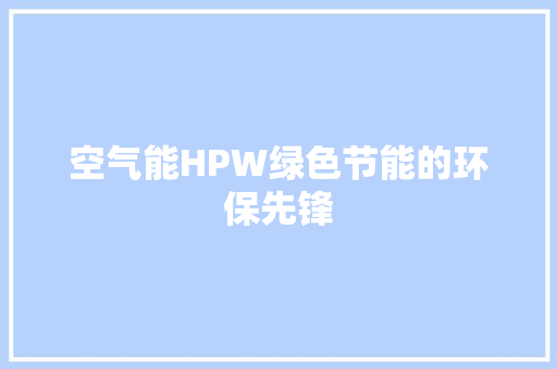 空气能HPW绿色节能的环保先锋 家具修理