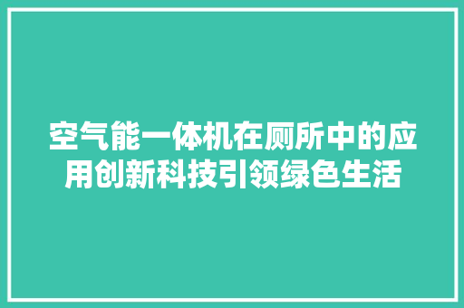 空气能一体机在厕所中的应用创新科技引领绿色生活 龙头管件