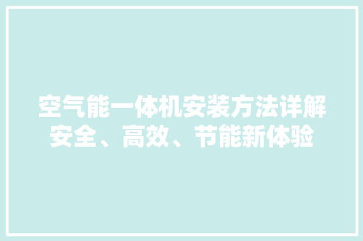 空气能一体机安装方法详解安全、高效、节能新体验 翻新改色