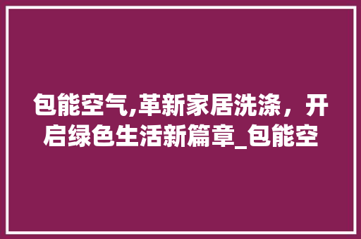 包能空气,革新家居洗涤，开启绿色生活新篇章_包能空气洗吗 包能空气,革新家居洗涤，开启绿色生活新篇章_包能空气洗吗 洗衣机