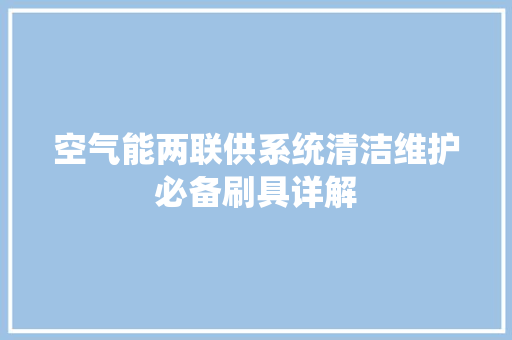 空气能两联供系统清洁维护必备刷具详解 家具修理