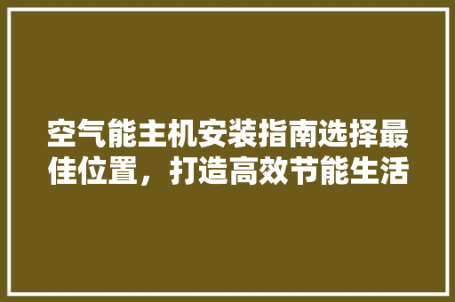 空气能主机安装指南选择最佳位置，打造高效节能生活 旧房改造