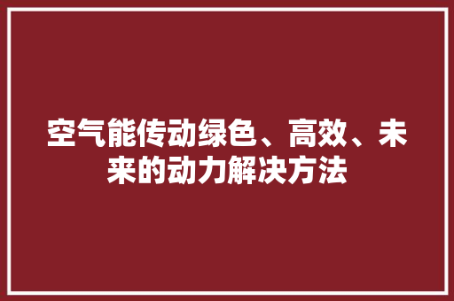 空气能传动绿色、高效、未来的动力解决方法 贴膜