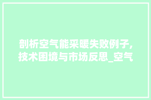 剖析空气能采暖失败例子,技术困境与市场反思_空气能采暖失败例子 剖析空气能采暖失败例子,技术困境与市场反思_空气能采暖失败例子 家居维修