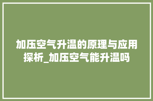 加压空气升温的原理与应用探析_加压空气能升温吗 加压空气升温的原理与应用探析_加压空气能升温吗 旧房改造