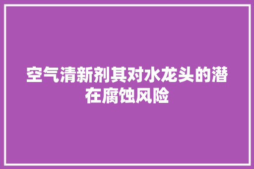 空气清新剂其对水龙头的潜在腐蚀风险 局部翻新
