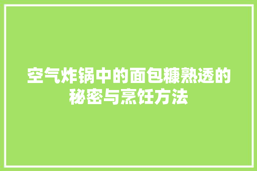 空气炸锅中的面包糠熟透的秘密与烹饪方法 贴膜
