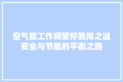 空气能工作频繁停跳闸之谜安全与节能的平衡之路 装修设计