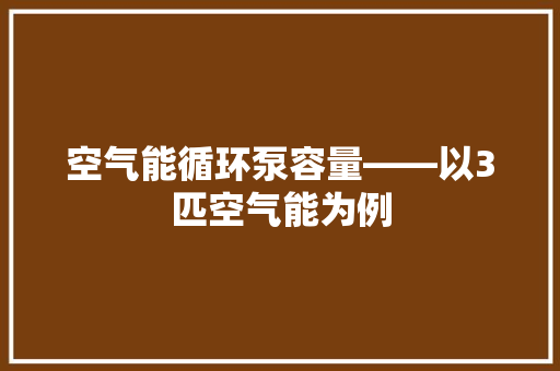 空气能循环泵容量——以3匹空气能为例 冰箱