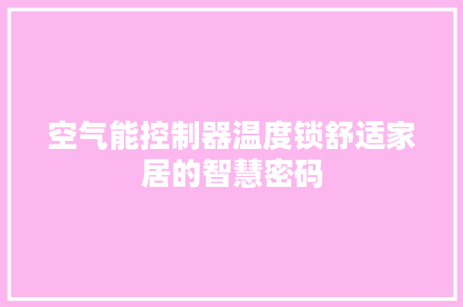 空气能控制器温度锁舒适家居的智慧密码 家电维护