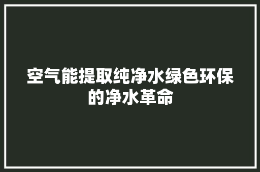 空气能提取纯净水绿色环保的净水革命 局部翻新