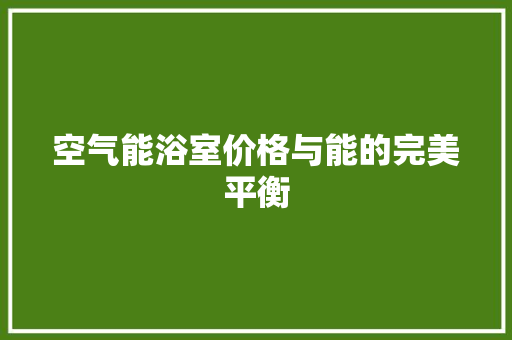 空气能浴室价格与能的完美平衡 洁具维修