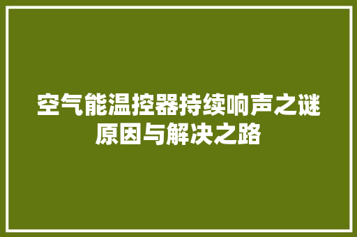空气能温控器持续响声之谜原因与解决之路 旧房改造