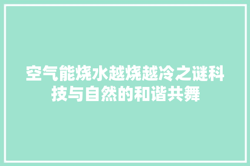 空气能烧水越烧越冷之谜科技与自然的和谐共舞 热水器
