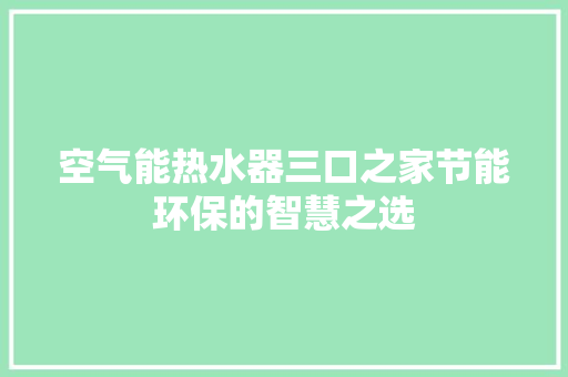 空气能热水器三口之家节能环保的智慧之选 家居维修