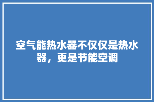 空气能热水器不仅仅是热水器，更是节能空调 空调