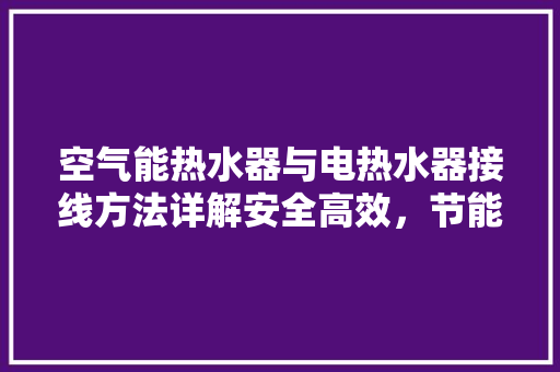 空气能热水器与电热水器接线方法详解安全高效，节能环保 贴膜