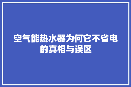 空气能热水器为何它不省电的真相与误区 家电维护