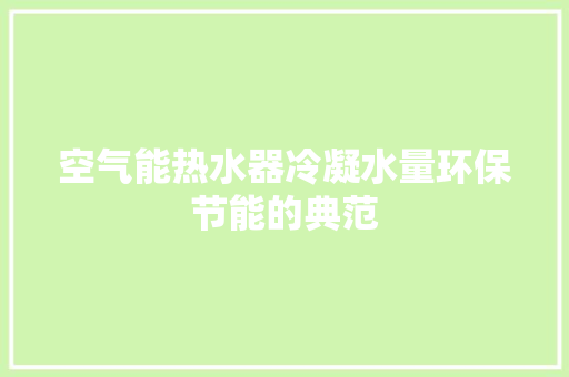 空气能热水器冷凝水量环保节能的典范 热水器