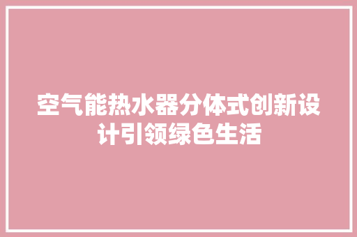 空气能热水器分体式创新设计引领绿色生活 清洁保养