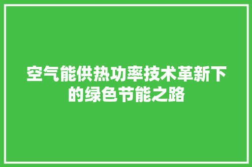空气能供热功率技术革新下的绿色节能之路 家居维修