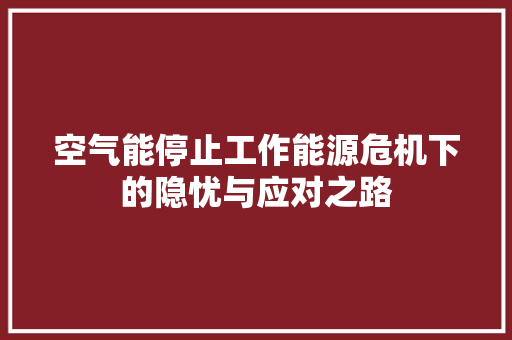 空气能停止工作能源危机下的隐忧与应对之路 清洁保养