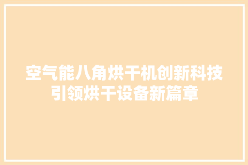 空气能八角烘干机创新科技引领烘干设备新篇章 旧房改造