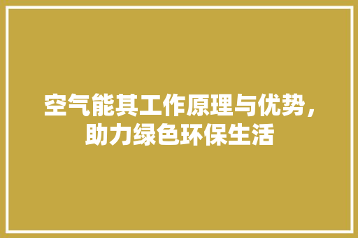 空气能其工作原理与优势，助力绿色环保生活 水电维修