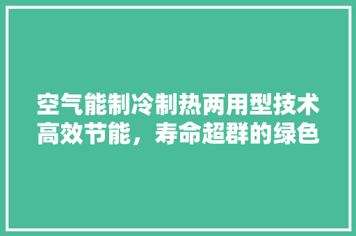 空气能制冷制热两用型技术高效节能，寿命超群的绿色生活利器 水电维修