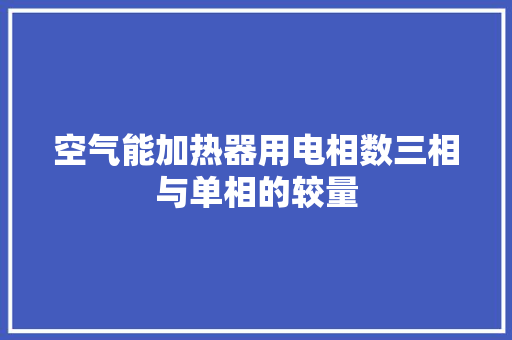 空气能加热器用电相数三相与单相的较量 家电维护