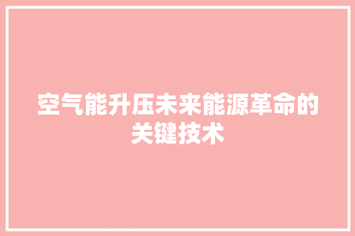 空气能升压未来能源革命的关键技术 家电维护