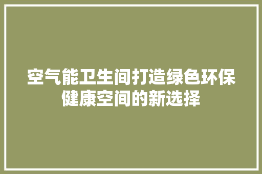空气能卫生间打造绿色环保健康空间的新选择 清洁保养