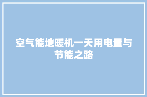空气能地暖机一天用电量与节能之路 热水器
