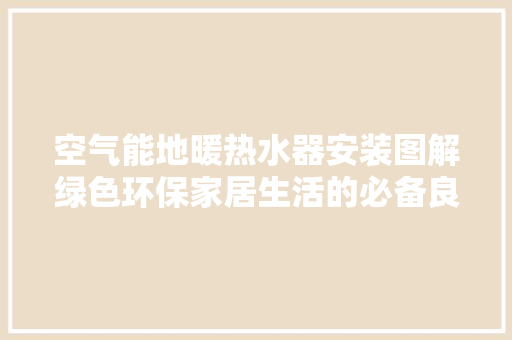 空气能地暖热水器安装图解绿色环保家居生活的必备良品 局部翻新