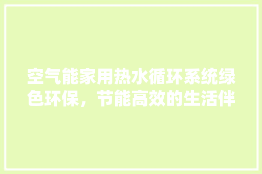 空气能家用热水循环系统绿色环保，节能高效的生活伴侣 清洁保养