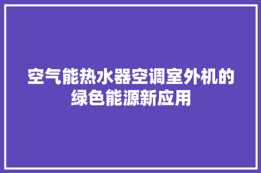 空气能热水器空调室外机的绿色能源新应用 冰箱