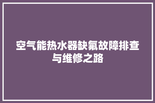 空气能热水器缺氟故障排查与维修之路 贴膜