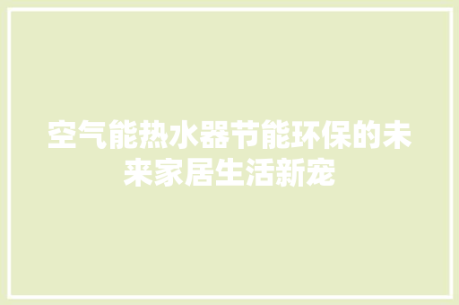空气能热水器节能环保的未来家居生活新宠 翻新改色