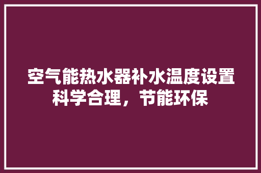 空气能热水器补水温度设置科学合理，节能环保 冰箱