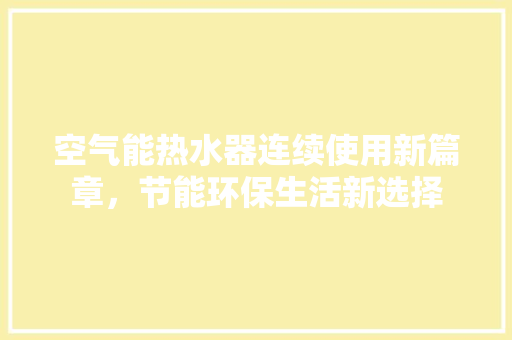 空气能热水器连续使用新篇章，节能环保生活新选择 家具修理