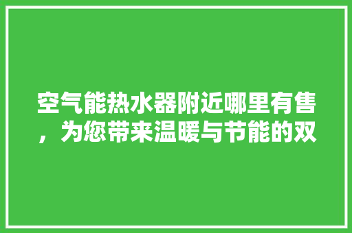 空气能热水器附近哪里有售，为您带来温暖与节能的双重保障 家居维修