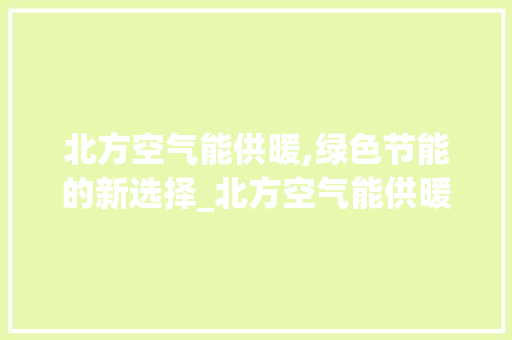 北方空气能供暖,绿色节能的新选择_北方空气能供暖行吗 北方空气能供暖,绿色节能的新选择_北方空气能供暖行吗 局部翻新