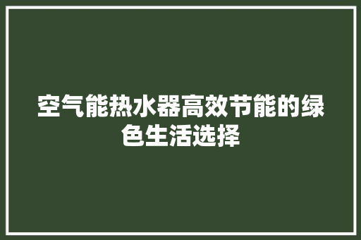 空气能热水器高效节能的绿色生活选择 清洁保养