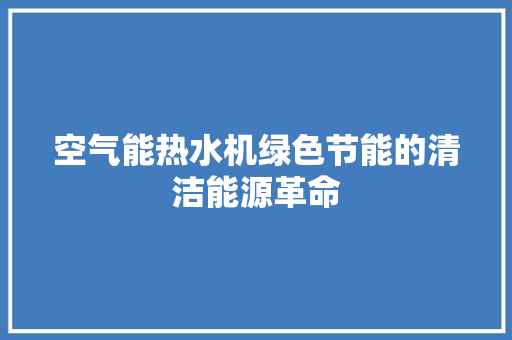 空气能热水机绿色节能的清洁能源革命 水电维修